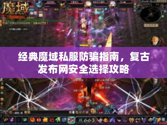 经典魔域私服防骗指南，复古发布网安全选择攻略