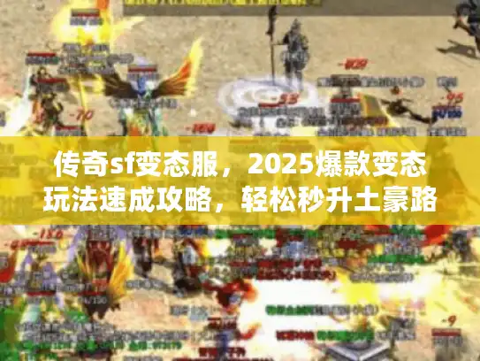 传奇sf变态服，2025爆款变态玩法速成攻略，轻松秒升土豪路