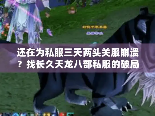 还在为私服三天两头关服崩溃？找长久天龙八部私服的破局秘诀大公开