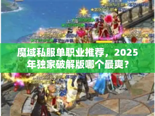 魔域私服单职业推荐,2025年独家破解版哪个最爽? 魔域私服单职业推荐,2025年独家破解版哪个最爽?