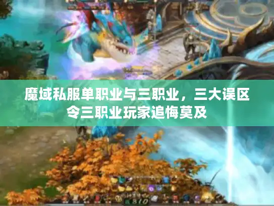 魔域私服单职业与三职业,三大误区令三职业玩家追悔莫及 魔域私服单职业与三职业,三大误区令三职业玩家追悔莫及