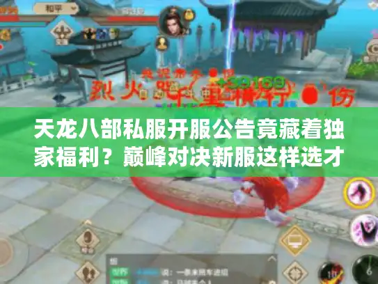 天龙八部私服开服公告竟藏着独家福利?巅峰对决新服这样选才稳! 天龙八部私服开服公告竟藏着独家福利?巅峰对决新服这样选才稳!