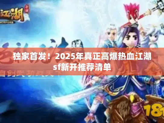 独家首发！2025年真正高爆热血江湖sf新开推荐清单