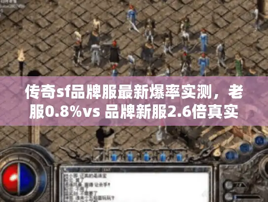 传奇sf品牌服最新爆率实测，老服0.8%vs 品牌新服2.6倍真实数据