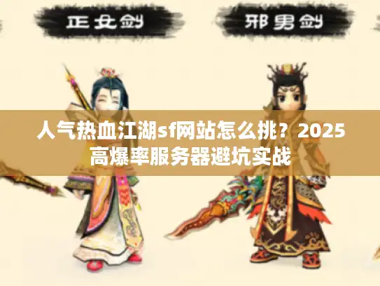 人气热血江湖sf网站怎么挑?2025高爆率服务器避坑实战 人气热血江湖sf网站怎么挑?2025高爆率服务器避坑实战