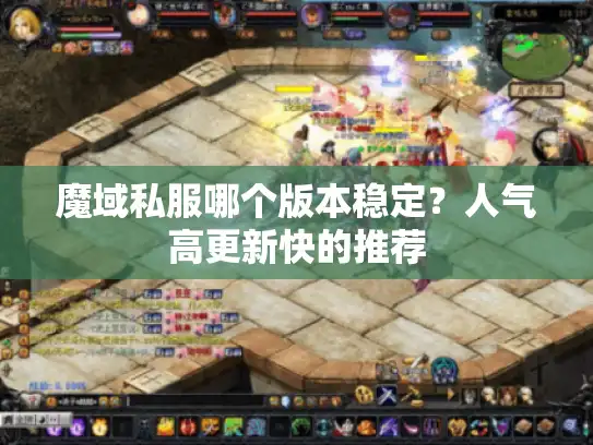 魔域私服哪个版本稳定？人气高更新快的推荐