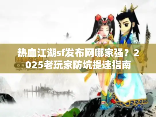 热血江湖sf发布网哪家强？2025老玩家防坑提速指南