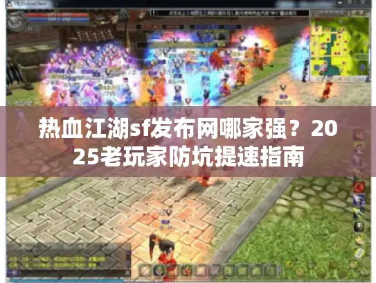 热血江湖sf发布网哪家强？2025老玩家防坑提速指南