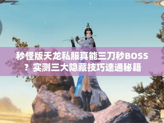 秒怪版天龙私服真能三刀秒BOSS？实测三大隐藏技巧速通秘籍