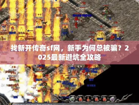 找新开传奇sf网,新手为何总被骗?2025最新避坑全攻略 找新开传奇sf网,新手为何总被骗?2025最新避坑全攻略