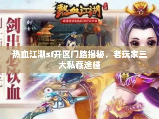 热血江湖sf开区门路揭秘，老玩家三大私藏途径