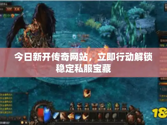 今日新开传奇网站,立即行动解锁稳定私服宝藏 今日新开传奇网站,立即行动解锁稳定私服宝藏