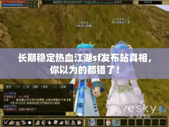 长期稳定热血江湖sf发布站真相，你以为的都错了！