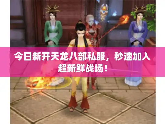 今日新开天龙八部私服,秒速加入超新鲜战场! 今日新开天龙八部私服,秒速加入超新鲜战场!