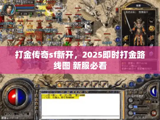 打金传奇sf新开，2025即时打金路线图 新服必看