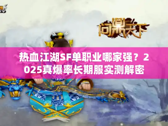 热血江湖SF单职业哪家强？2025真爆率长期服实测解密