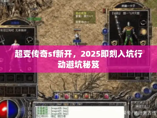 超变传奇sf新开，2025即刻入坑行动避坑秘笈