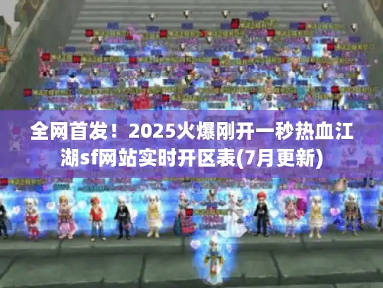全网首发！2025火爆刚开一秒热血江湖sf网站实时开区表(7月更新)