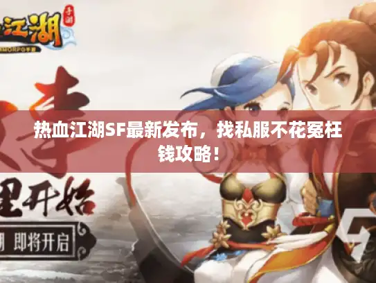 热血江湖SF最新发布，找私服不花冤枉钱攻略！