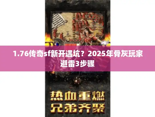 1.76传奇sf新开遇坑?2025年骨灰玩家避雷3步骤 1.76传奇sf新开遇坑?2025年骨灰玩家避雷3步骤