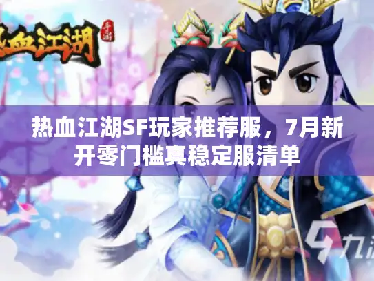 热血江湖SF玩家推荐服，7月新开零门槛真稳定服清单