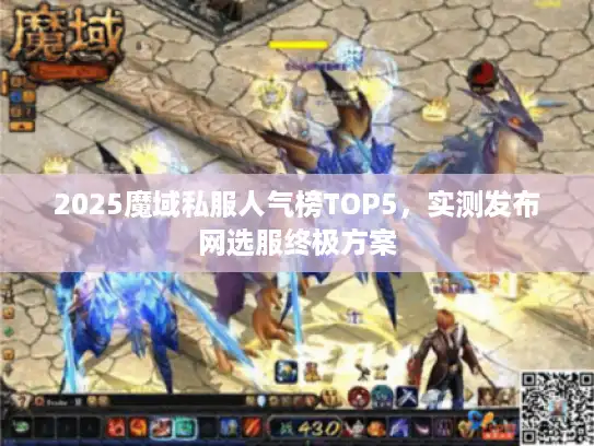 2025魔域私服人气榜TOP5，实测发布网选服终极方案