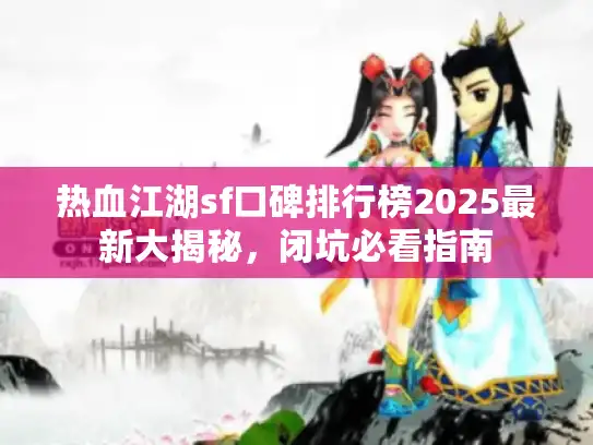 热血江湖sf口碑排行榜2025最新大揭秘，闭坑必看指南