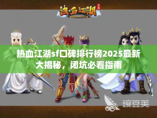 热血江湖sf口碑排行榜2025最新大揭秘，闭坑必看指南