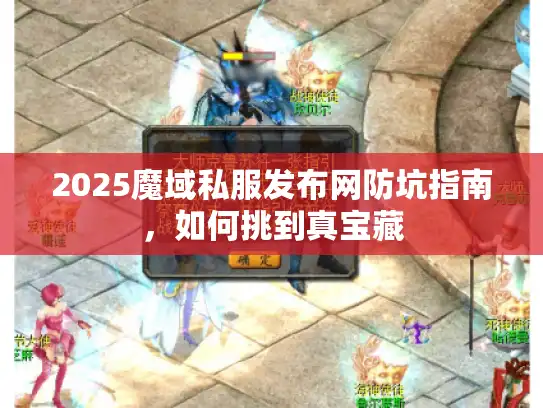 2025魔域私服发布网防坑指南，如何挑到真宝藏