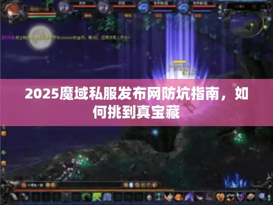 2025魔域私服发布网防坑指南，如何挑到真宝藏