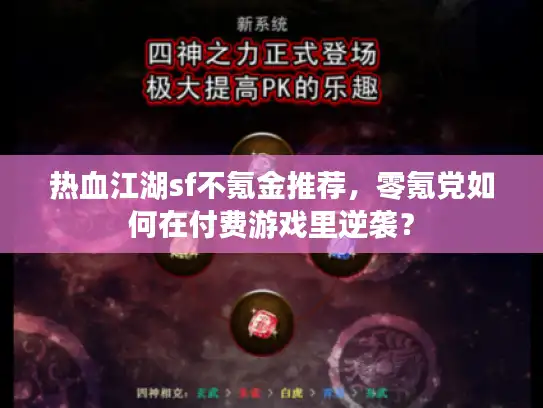 热血江湖sf不氪金推荐,零氪党如何在付费游戏里逆袭? 热血江湖sf不氪金推荐,零氪党如何在付费游戏里逆袭?