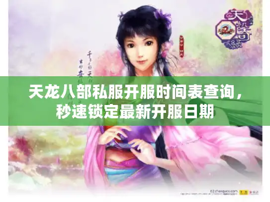 天龙八部私服开服时间表查询,秒速锁定最新开服日期 天龙八部私服开服时间表查询,秒速锁定最新开服日期