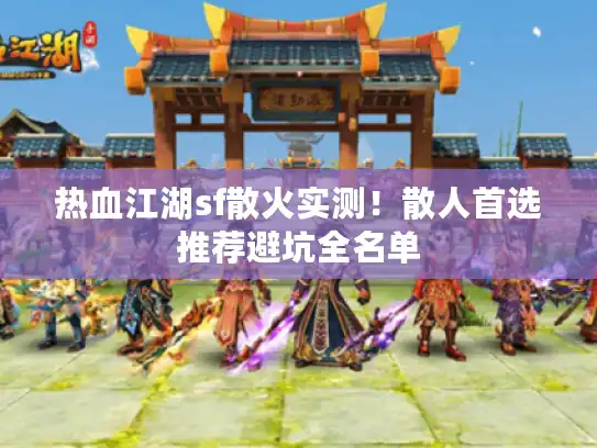 热血江湖sf散火实测！散人首选推荐避坑全名单