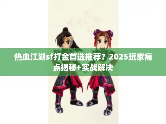 热血江湖sf打金首选推荐？2025玩家痛点揭秘+实战解决