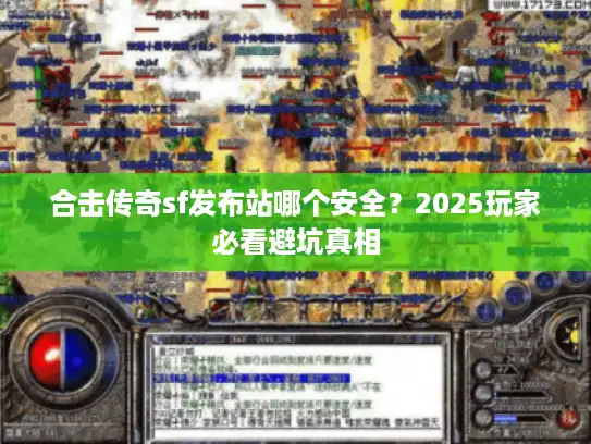 合击传奇sf发布站哪个安全?2025玩家必看避坑真相 合击传奇sf发布站哪个安全?2025玩家必看避坑真相