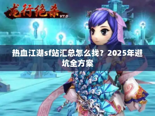 热血江湖sf站汇总怎么找？2025年避坑全方案