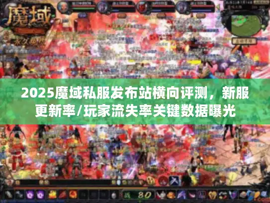 2025魔域私服发布站横向评测,新服更新率/玩家流失率关键数据曝光 2025魔域私服发布站横向评测,新服更新率/玩家流失率关键数据曝光
