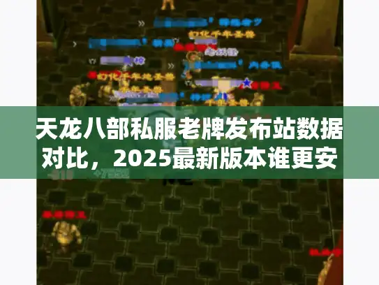 天龙八部私服老牌发布站数据对比,2025最新版本谁更安全可靠 天龙八部私服老牌发布站数据对比,2025最新版本谁更安全可靠