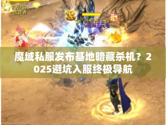 魔域私服发布基地暗藏杀机？2025避坑入服终极导航