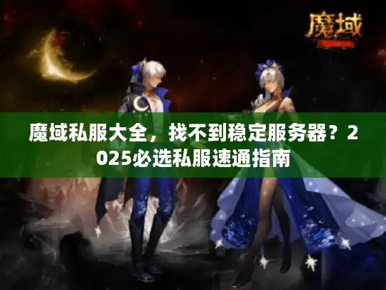 魔域私服大全,找不到稳定服务器?2025必选私服速通指南 魔域私服大全,找不到稳定服务器?2025必选私服速通指南
