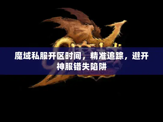 魔域私服开区时间，精准追踪，避开神服错失陷阱