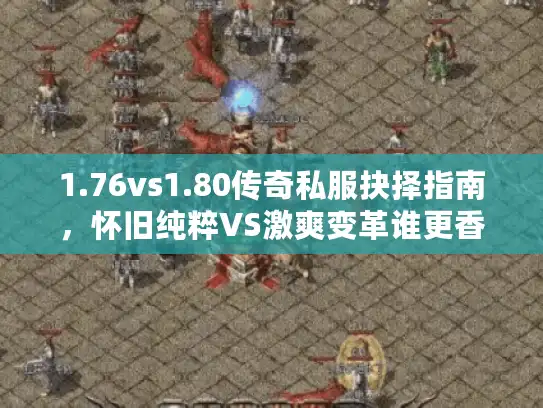 1.76vs1.80传奇私服抉择指南,怀旧纯粹VS激爽变革谁更香? 1.76vs1.80传奇私服抉择指南,怀旧纯粹VS激爽变革谁更香?