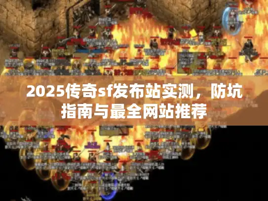 2025传奇sf发布站实测，防坑指南与最全网站推荐