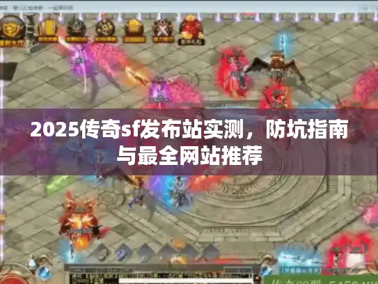 2025传奇sf发布站实测，防坑指南与最全网站推荐