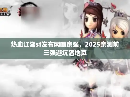 热血江湖sf发布网哪家强，2025亲测前三强避坑落地页