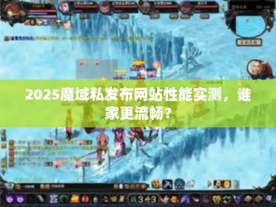 2025魔域私发布网站性能实测，谁家更流畅？