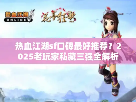 热血江湖sf口碑最好推荐？2025老玩家私藏三强全解析