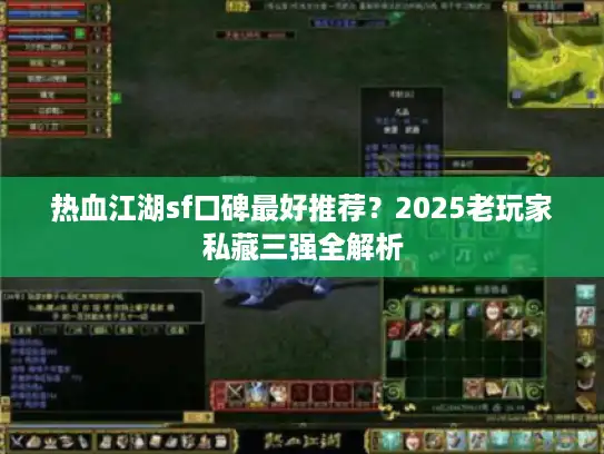 热血江湖sf口碑最好推荐？2025老玩家私藏三强全解析