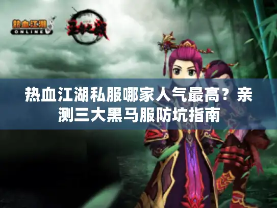 热血江湖私服哪家人气最高？亲测三大黑马服防坑指南