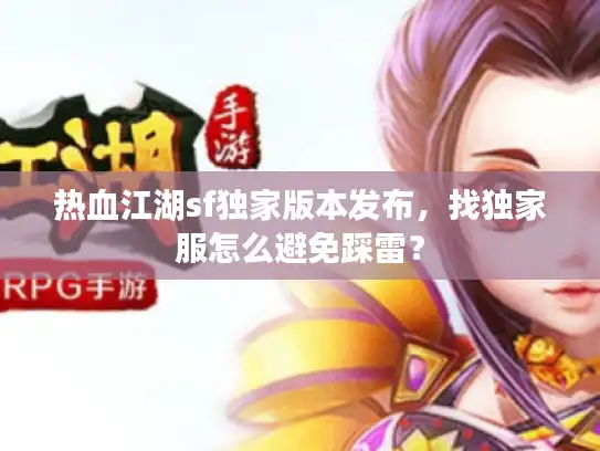 热血江湖sf独家版本发布，找独家服怎么避免踩雷？